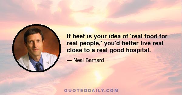 If beef is your idea of 'real food for real people,' you'd better live real close to a real good hospital.