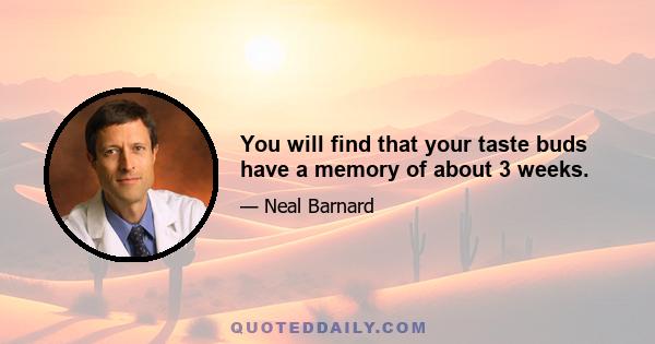 You will find that your taste buds have a memory of about 3 weeks.