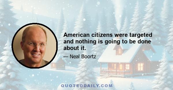 American citizens were targeted and nothing is going to be done about it.