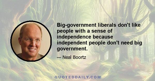 Big-government liberals don't like people with a sense of independence because independent people don't need big government.