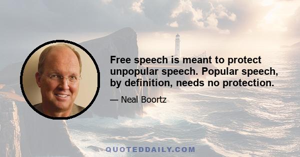 Free speech is meant to protect unpopular speech. Popular speech, by definition, needs no protection.