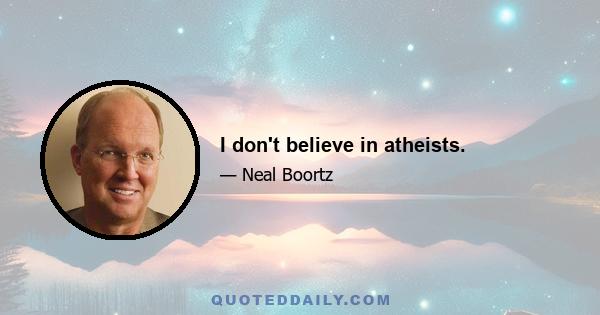 I don't believe in atheists.