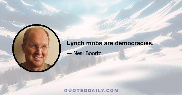 Lynch mobs are democracies.