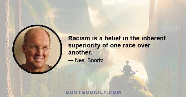 Racism is a belief in the inherent superiority of one race over another.