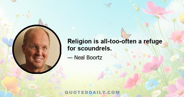 Religion is all-too-often a refuge for scoundrels.