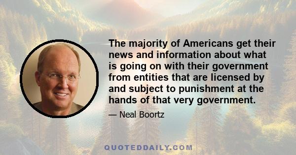 The majority of Americans get their news and information about what is going on with their government from entities that are licensed by and subject to punishment at the hands of that very government.