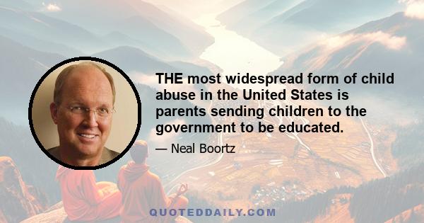 THE most widespread form of child abuse in the United States is parents sending children to the government to be educated.