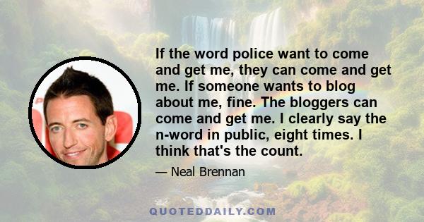 If the word police want to come and get me, they can come and get me. If someone wants to blog about me, fine. The bloggers can come and get me. I clearly say the n-word in public, eight times. I think that's the count.