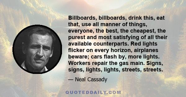 Billboards, billboards, drink this, eat that, use all manner of things, everyone, the best, the cheapest, the purest and most satisfying of all their available counterparts. Red lights flicker on every horizon,