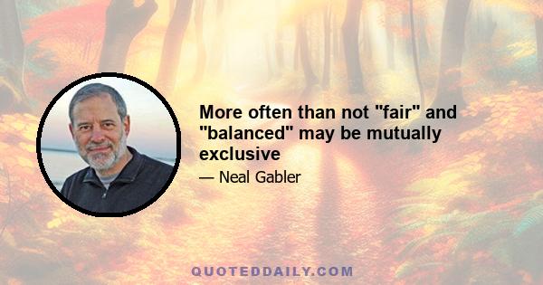 More often than not fair and balanced may be mutually exclusive