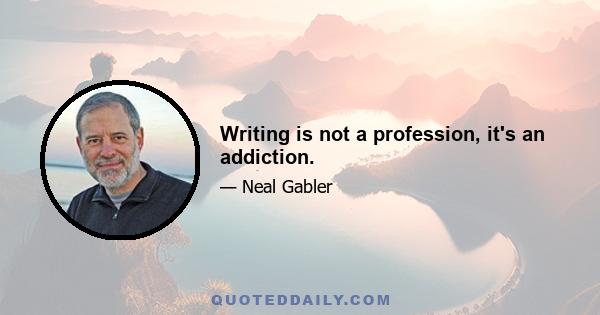 Writing is not a profession, it's an addiction.