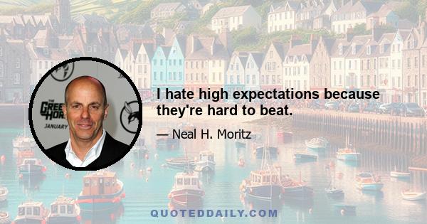 I hate high expectations because they're hard to beat.