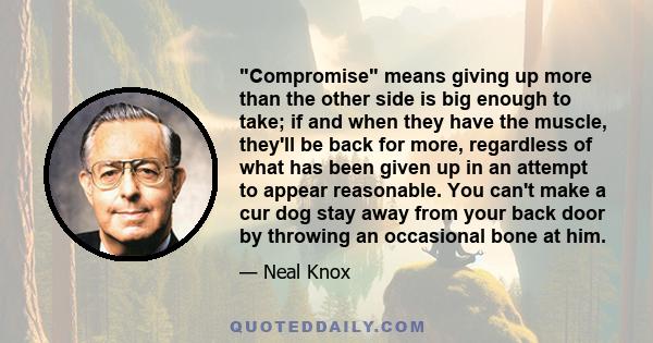 Compromise means giving up more than the other side is big enough to take; if and when they have the muscle, they'll be back for more, regardless of what has been given up in an attempt to appear reasonable. You can't