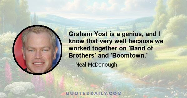 Graham Yost is a genius, and I know that very well because we worked together on 'Band of Brothers' and 'Boomtown.'