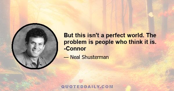 But this isn't a perfect world. The problem is people who think it is. -Connor