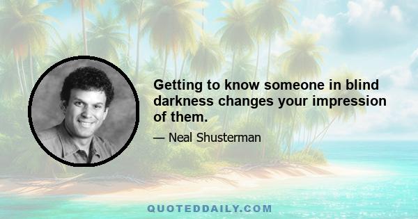 Getting to know someone in blind darkness changes your impression of them.