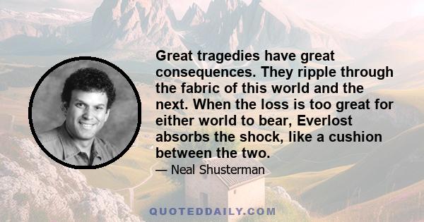 Great tragedies have great consequences. They ripple through the fabric of this world and the next. When the loss is too great for either world to bear, Everlost absorbs the shock, like a cushion between the two.