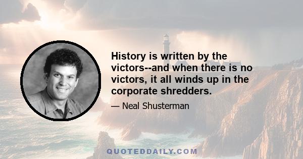 History is written by the victors--and when there is no victors, it all winds up in the corporate shredders.