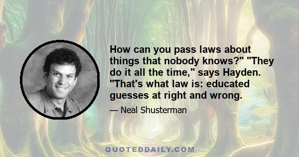 How can you pass laws about things that nobody knows? They do it all the time, says Hayden. That's what law is: educated guesses at right and wrong.