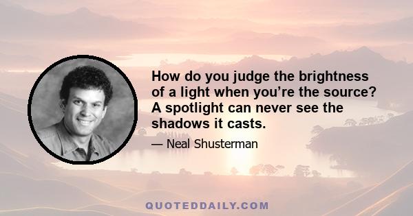 How do you judge the brightness of a light when you’re the source? A spotlight can never see the shadows it casts.