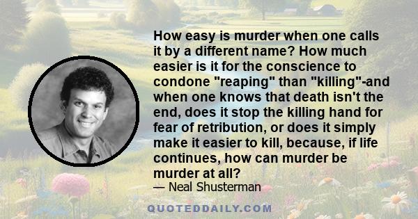 How easy is murder when one calls it by a different name? How much easier is it for the conscience to condone reaping than killing-and when one knows that death isn't the end, does it stop the killing hand for fear of