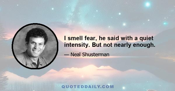 I smell fear, he said with a quiet intensity. But not nearly enough.