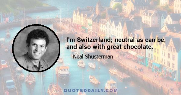 I'm Switzerland; neutral as can be, and also with great chocolate.