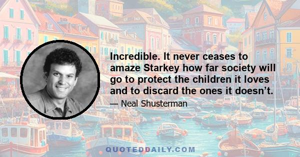 Incredible. It never ceases to amaze Starkey how far society will go to protect the children it loves and to discard the ones it doesn’t.