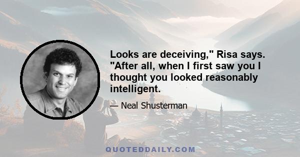 Looks are deceiving, Risa says. After all, when I first saw you I thought you looked reasonably intelligent.