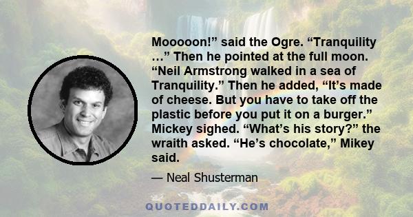 Mooooon!” said the Ogre. “Tranquility …” Then he pointed at the full moon. “Neil Armstrong walked in a sea of Tranquility.” Then he added, “It’s made of cheese. But you have to take off the plastic before you put it on