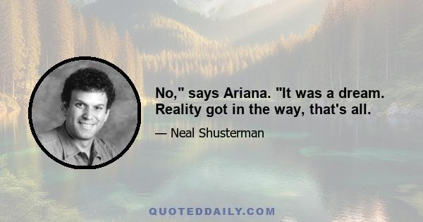 No, says Ariana. It was a dream. Reality got in the way, that's all.