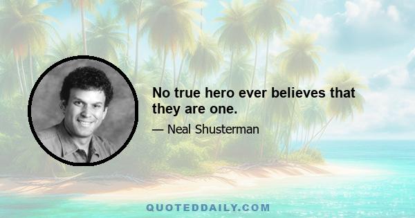 No true hero ever believes that they are one.