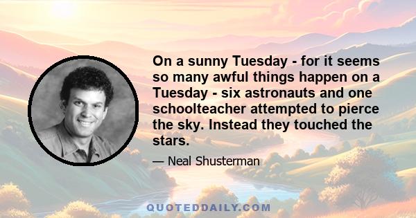 On a sunny Tuesday - for it seems so many awful things happen on a Tuesday - six astronauts and one schoolteacher attempted to pierce the sky. Instead they touched the stars.