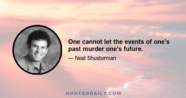 One cannot let the events of one's past murder one's future.