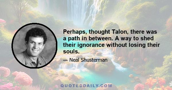 Perhaps, thought Talon, there was a path in between. A way to shed their ignorance without losing their souls.