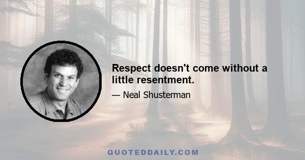 Respect doesn't come without a little resentment.