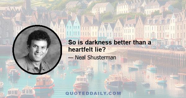 So is darkness better than a heartfelt lie?