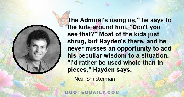 The Admiral's using us, he says to the kids around him. Don't you see that? Most of the kids just shrug, but Hayden's there, and he never misses an opportunity to add his peculiar wisdom to a situation. I'd rather be