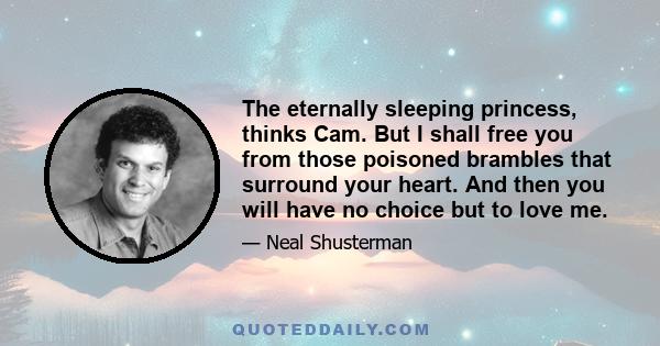 The eternally sleeping princess, thinks Cam. But I shall free you from those poisoned brambles that surround your heart. And then you will have no choice but to love me.