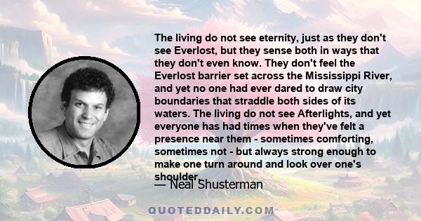 The living do not see eternity, just as they don't see Everlost, but they sense both in ways that they don't even know. They don't feel the Everlost barrier set across the Mississippi River, and yet no one had ever