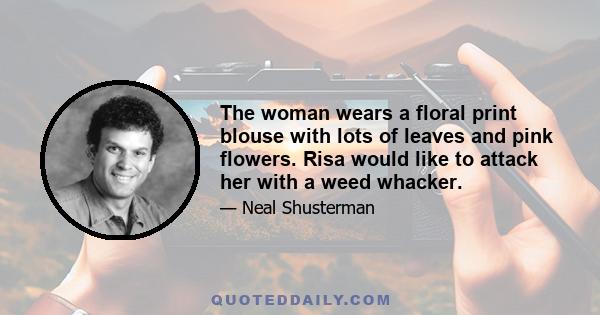 The woman wears a floral print blouse with lots of leaves and pink flowers. Risa would like to attack her with a weed whacker.