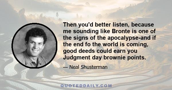 Then you'd better listen, because me sounding like Bronte is one of the signs of the apocalypse-and if the end fo the world is coming, good deeds could earn you Judgment day brownie points.