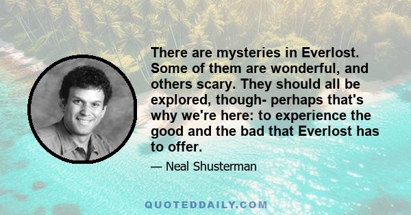 There are mysteries in Everlost. Some of them are wonderful, and others scary. They should all be explored, though- perhaps that's why we're here: to experience the good and the bad that Everlost has to offer.