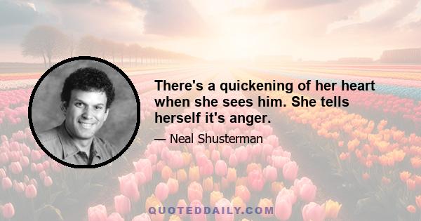 There's a quickening of her heart when she sees him. She tells herself it's anger.