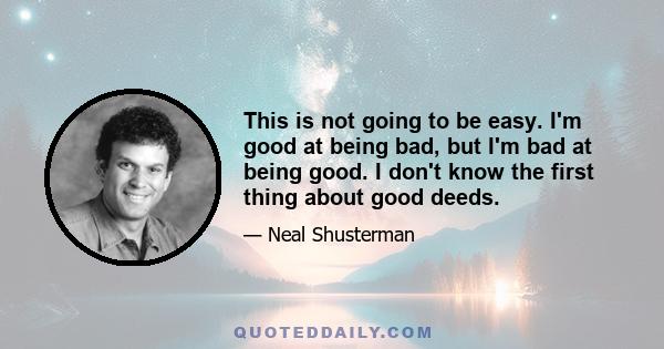 This is not going to be easy. I'm good at being bad, but I'm bad at being good. I don't know the first thing about good deeds.