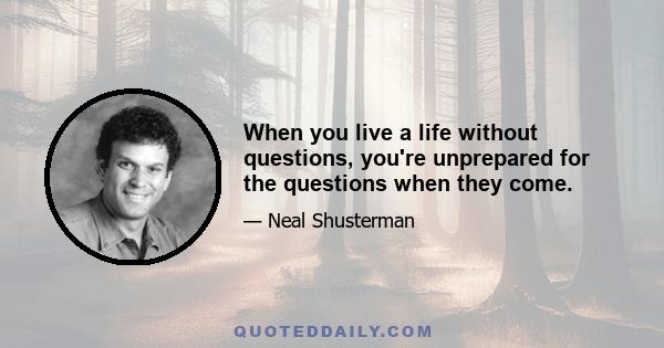 When you live a life without questions, you're unprepared for the questions when they come.