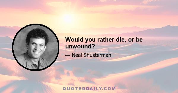 Would you rather die, or be unwound?