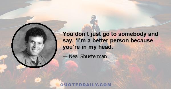 You don’t just go to somebody and say, ‘I’m a better person because you’re in my head.