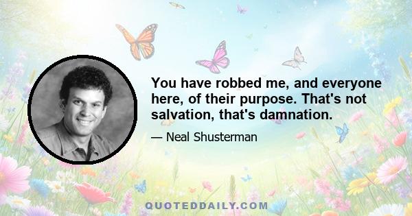 You have robbed me, and everyone here, of their purpose. That's not salvation, that's damnation.