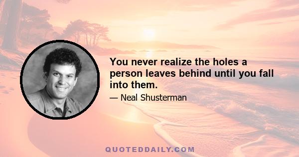 You never realize the holes a person leaves behind until you fall into them.